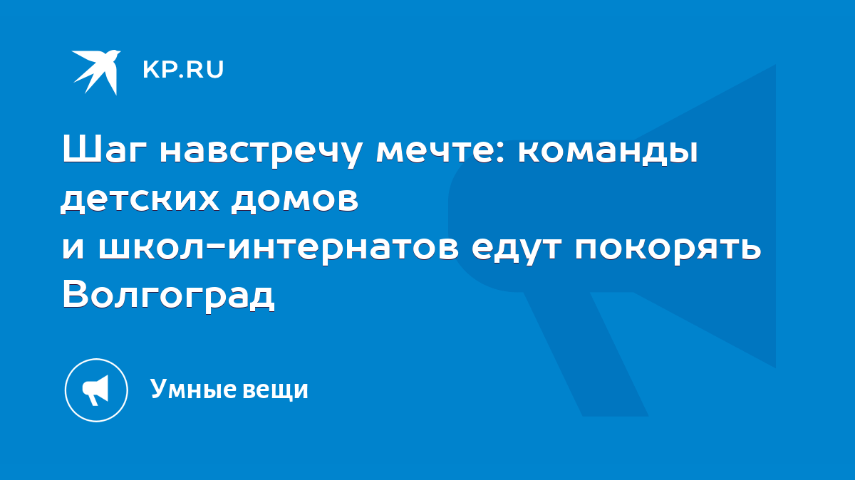 Шаг навстречу мечте: команды детских домов и школ-интернатов едут покорять  Волгоград - KP.RU