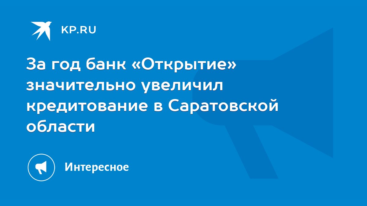 За год банк «Открытие» значительно увеличил кредитование в Саратовской  области - KP.RU