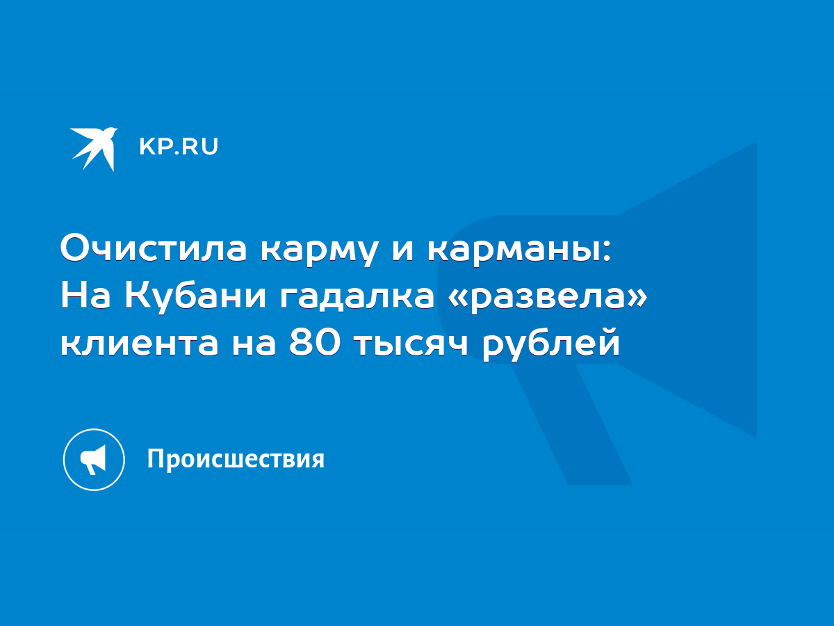 Очистила карму и карманы: На Кубани гадалка «развела» клиента на 80 тысяч  рублей - KP.RU