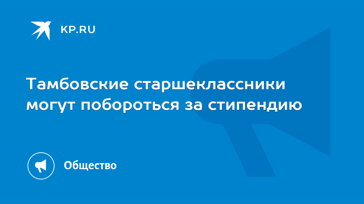 Тамбовские старшеклассники могут побороться за стипендию - KP.RU