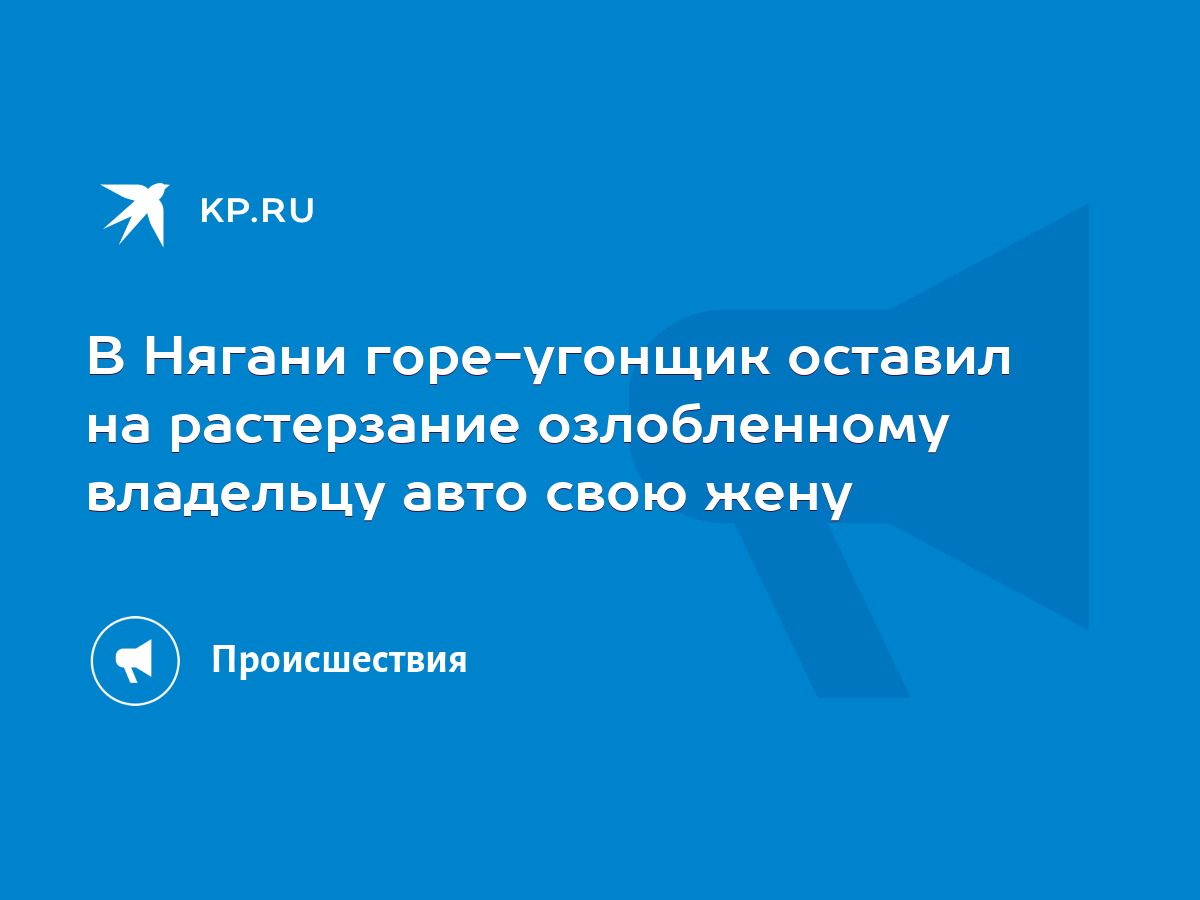 В Нягани горе-угонщик оставил на растерзание озлобленному владельцу авто  свою жену - KP.RU