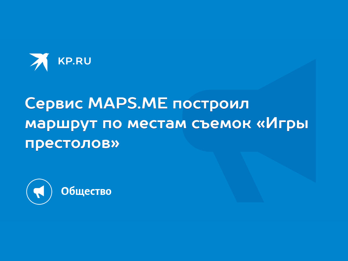 Сервис MAPS.ME построил маршрут по местам съемок «Игры престолов» - KP.RU