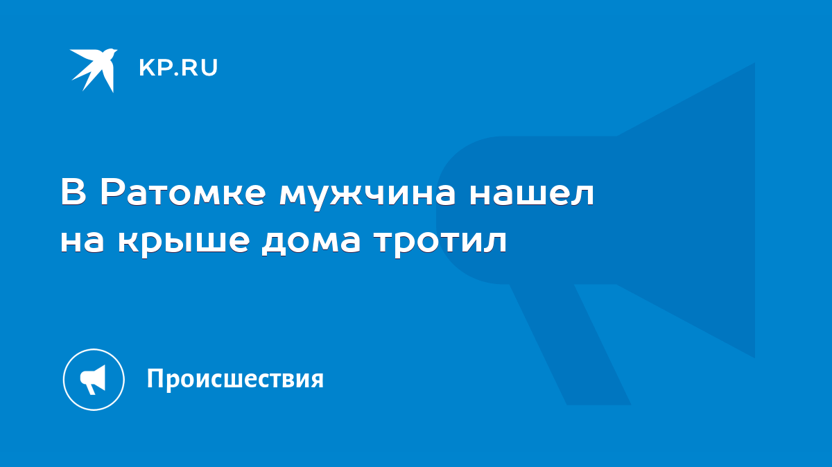 В Ратомке мужчина нашел на крыше дома тротил - KP.RU