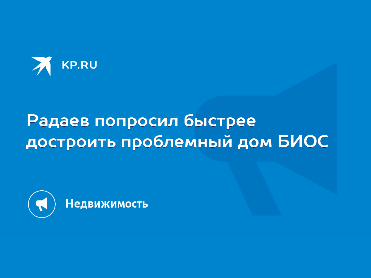 Радаев попросил быстрее достроить проблемный дом БИОС - KP.RU