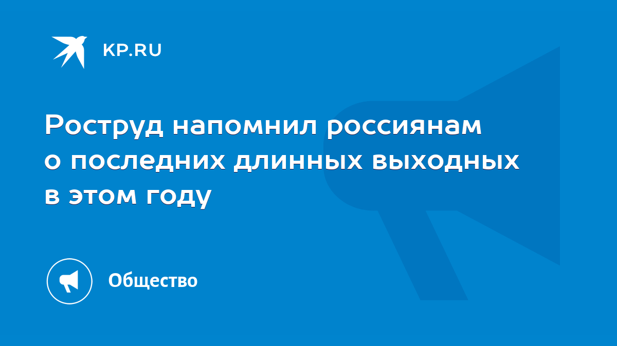 Роструд напомнил россиянам о последних длинных выходных в этом году - KP.RU