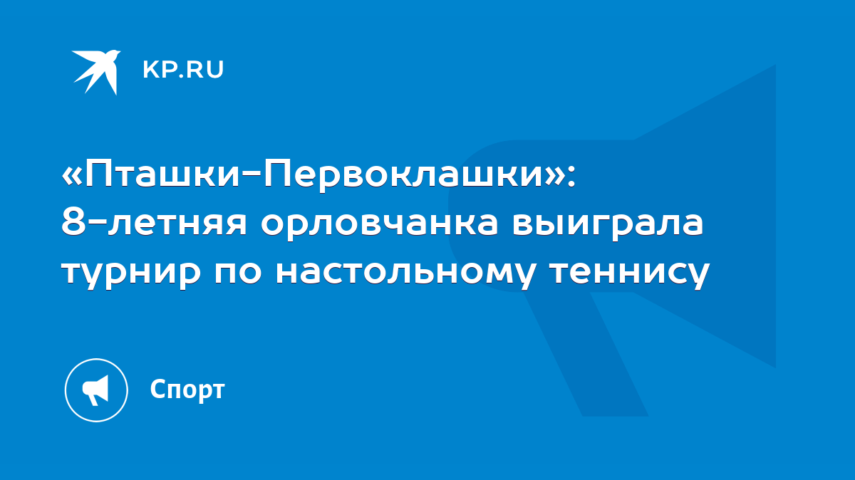 Пташки-Первоклашки»: 8-летняя орловчанка выиграла турнир по настольному  теннису - KP.RU