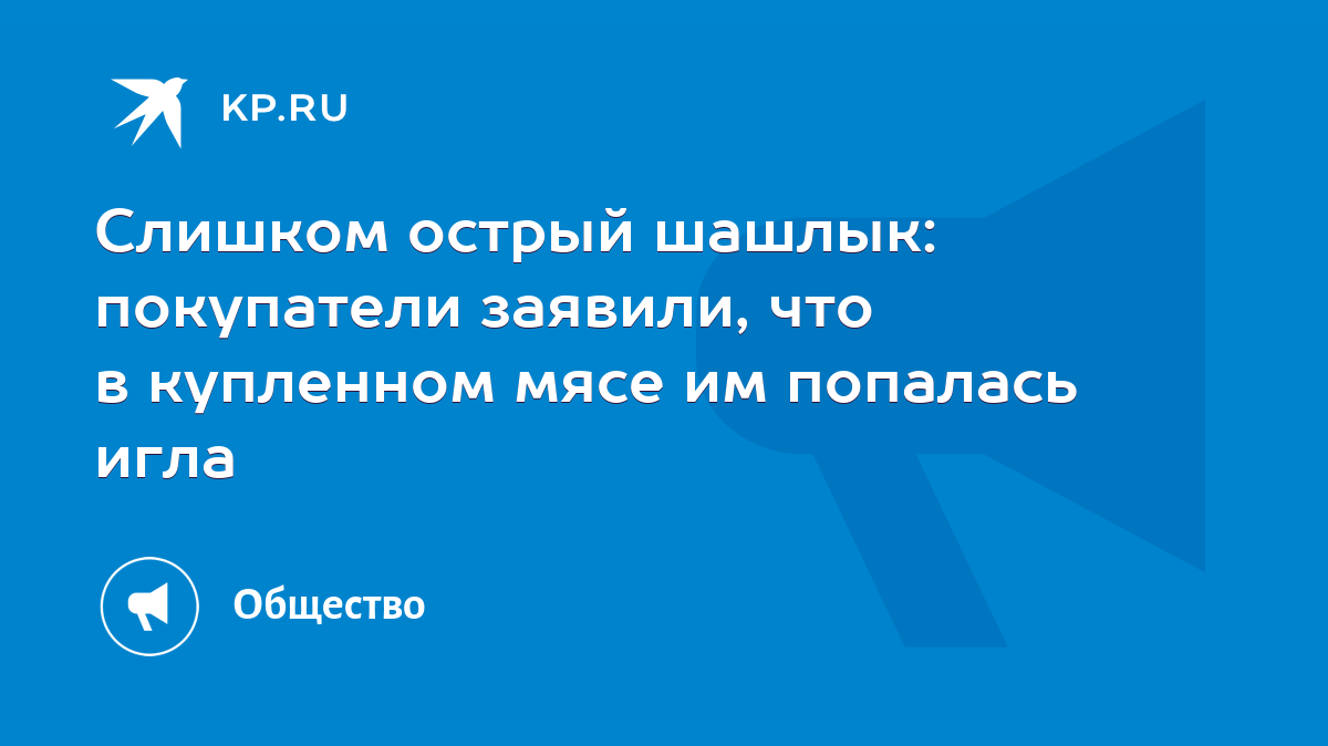 Слишком острый шашлык: покупатели заявили, что в купленном мясе им попалась  игла - KP.RU