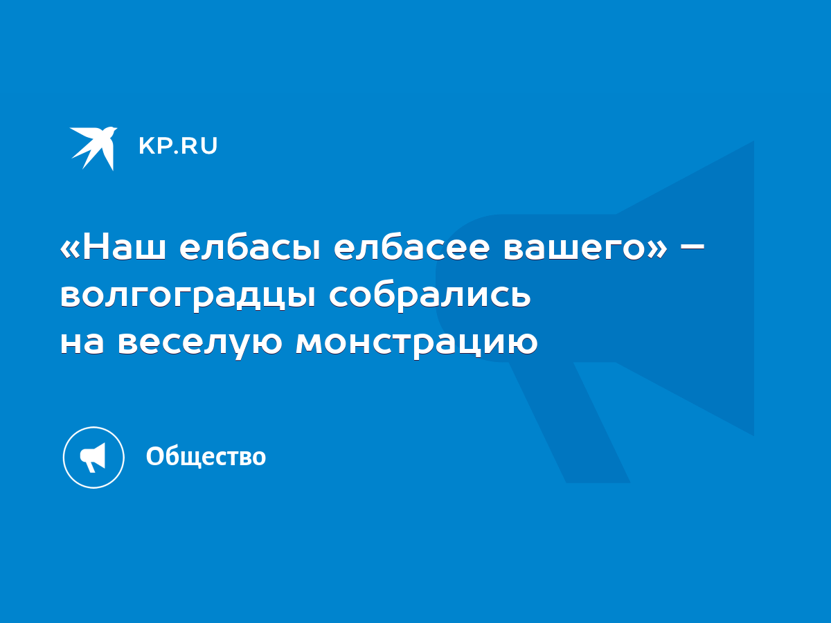 Наш елбасы елбасее вашего» – волгоградцы собрались на веселую монстрацию -  KP.RU