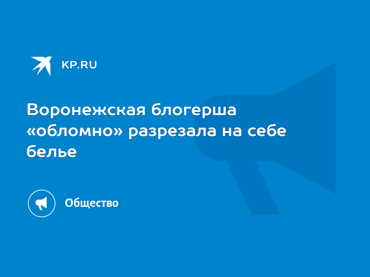 Воронежская блогерша «обломно» разрезала на себе белье - KP.RU