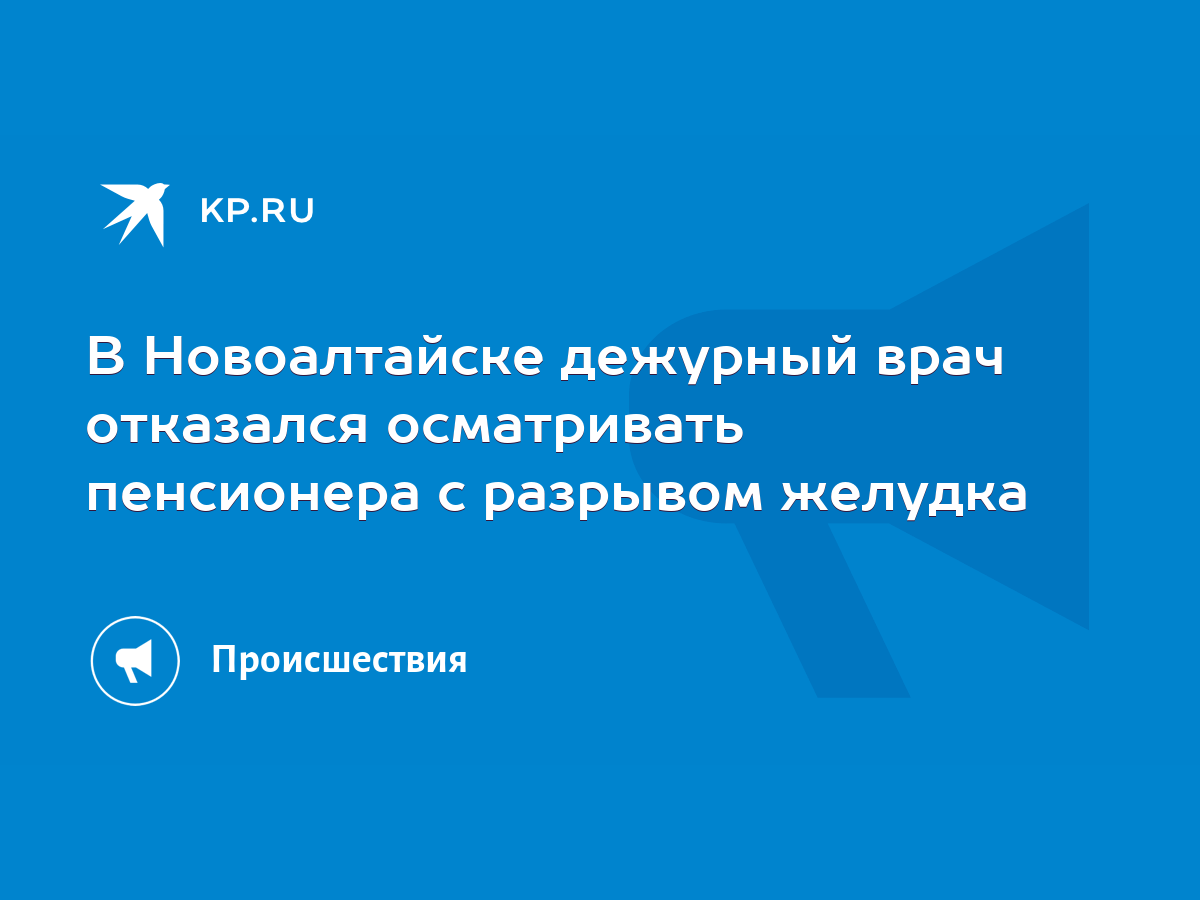 В Новоалтайске дежурный врач отказался осматривать пенсионера с разрывом  желудка - KP.RU