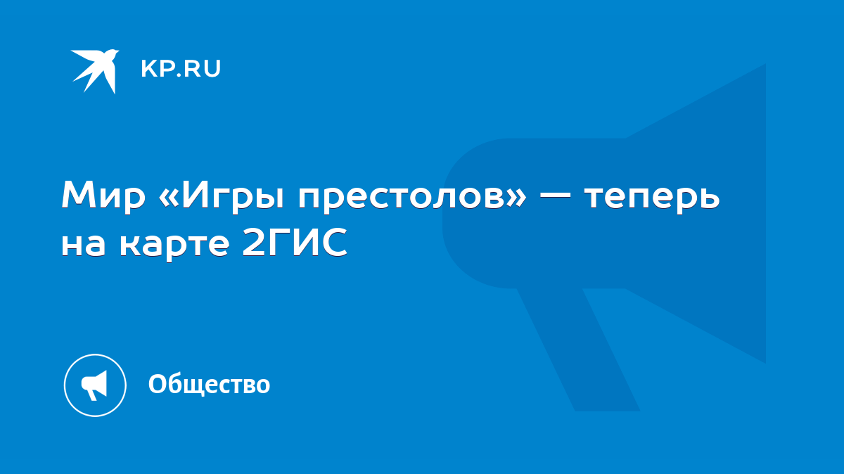 Мир «Игры престолов» — теперь на карте 2ГИС - KP.RU