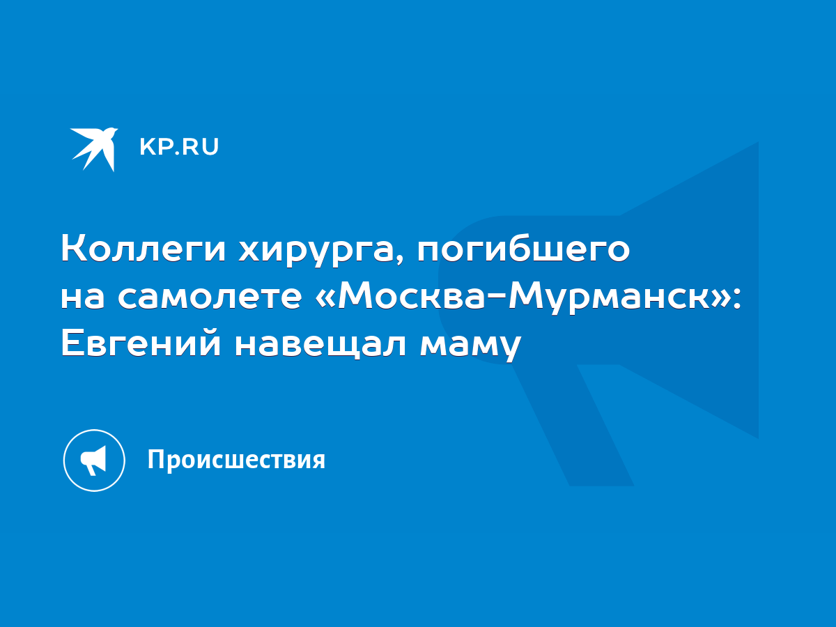 Коллеги хирурга, погибшего на самолете «Москва-Мурманск»: Евгений навещал  маму - KP.RU