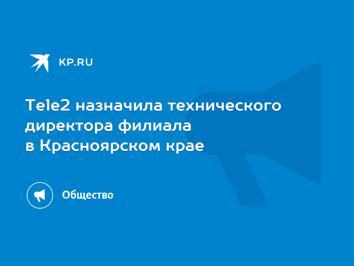 Tele2 назначила технического директора филиала в Красноярском крае - KP.RU