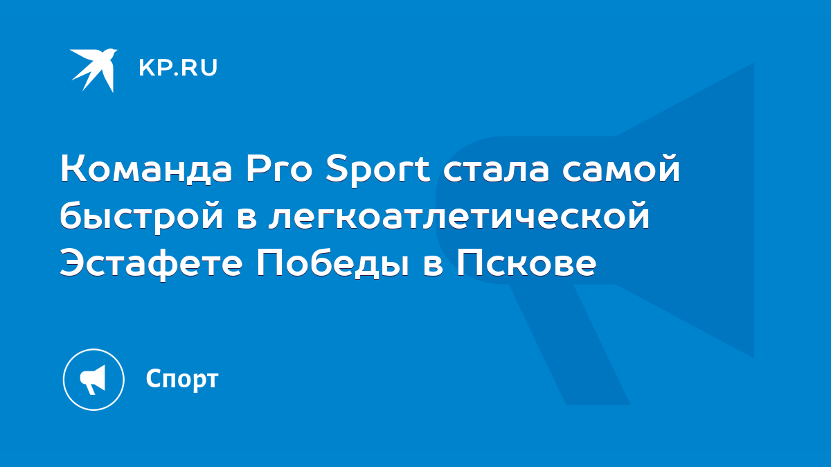 Команда Pro Sport стала самой быстрой в легкоатлетической Эстафете Победы в  Пскове - KP.RU