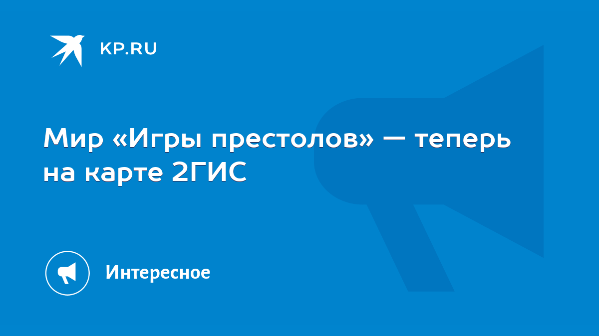 Мир «Игры престолов» — теперь на карте 2ГИС - KP.RU