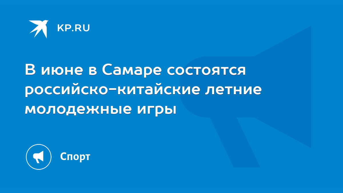 В июне в Самаре состоятся российско-китайские летние молодежные игры - KP.RU