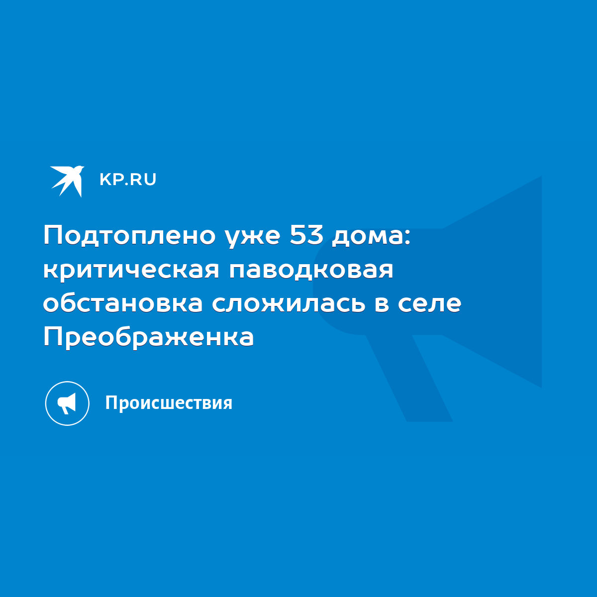 Подтоплено уже 53 дома: критическая паводковая обстановка сложилась в селе  Преображенка - KP.RU