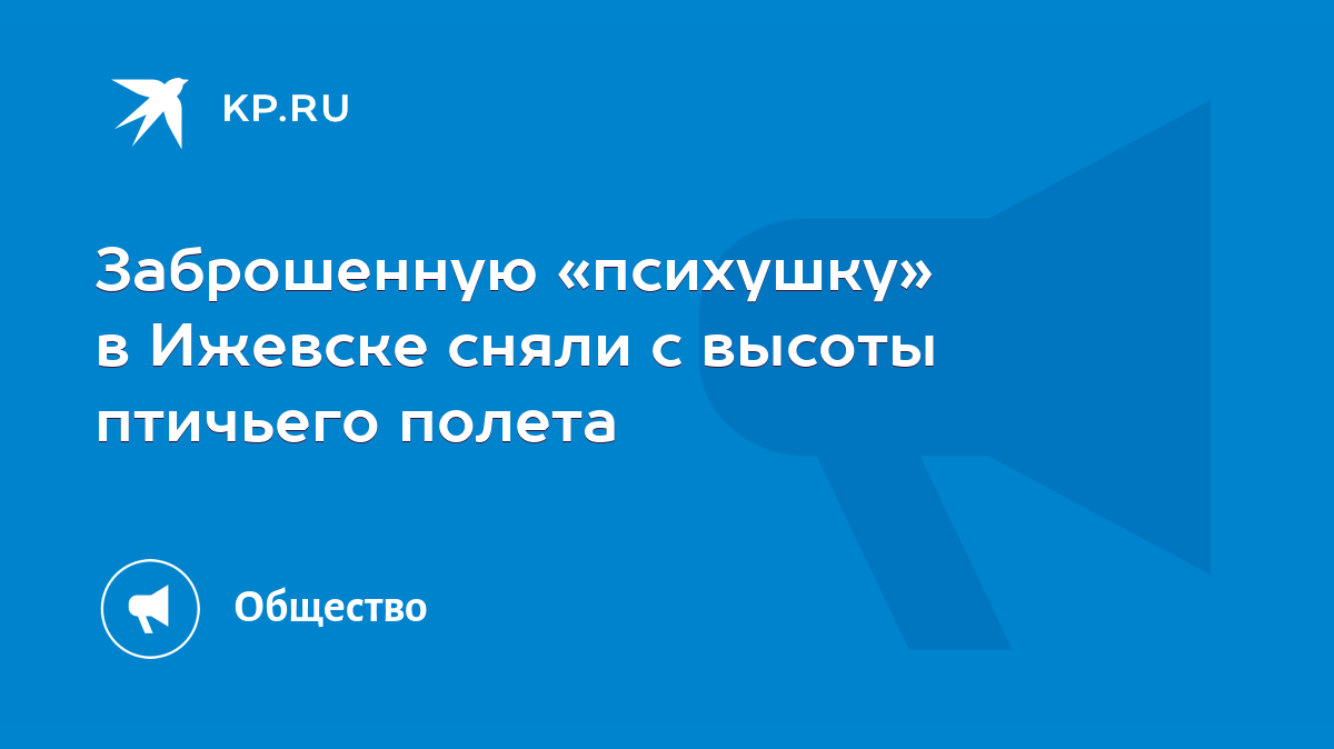 Заброшенную «психушку» в Ижевске сняли с высоты птичьего полета - KP.RU