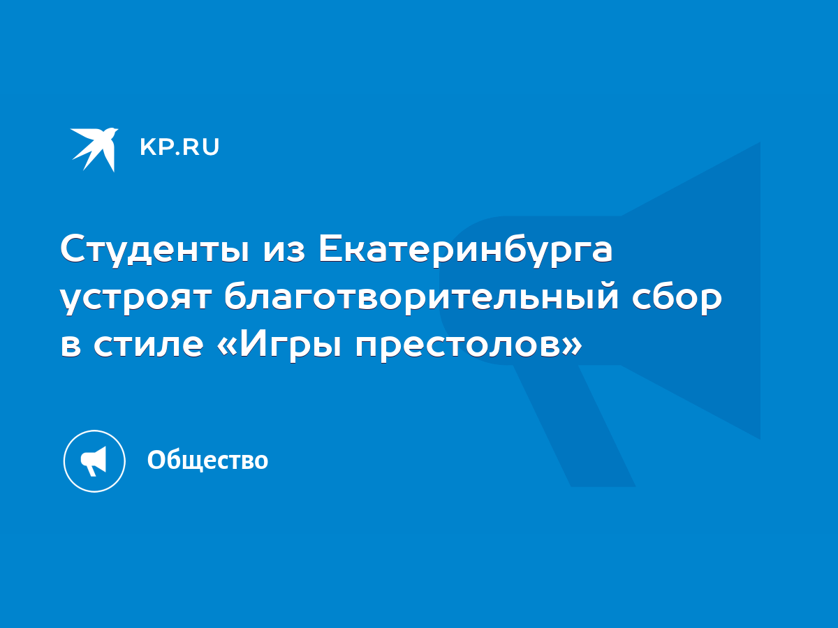 Студенты из Екатеринбурга устроят благотворительный сбор в стиле «Игры  престолов» - KP.RU