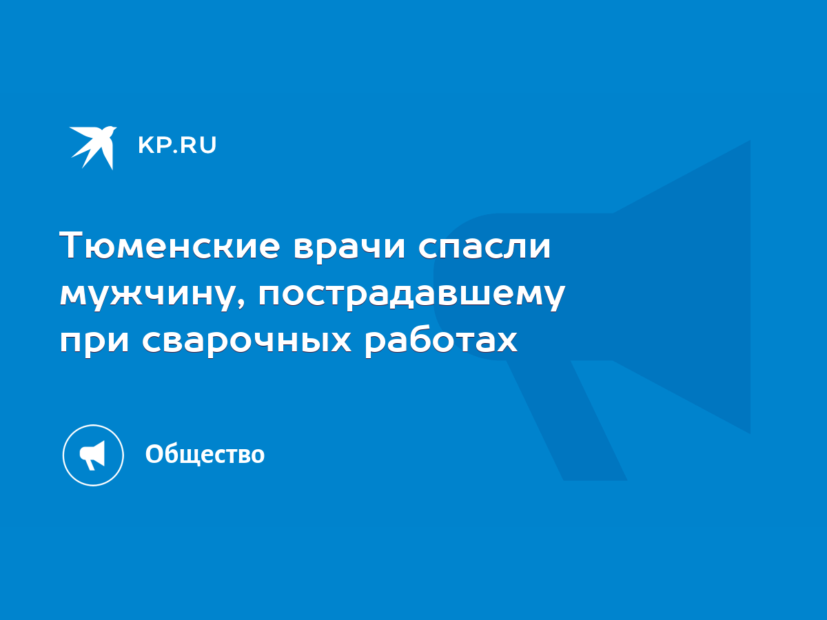 Тюменские врачи спасли мужчину, пострадавшему при сварочных работах - KP.RU