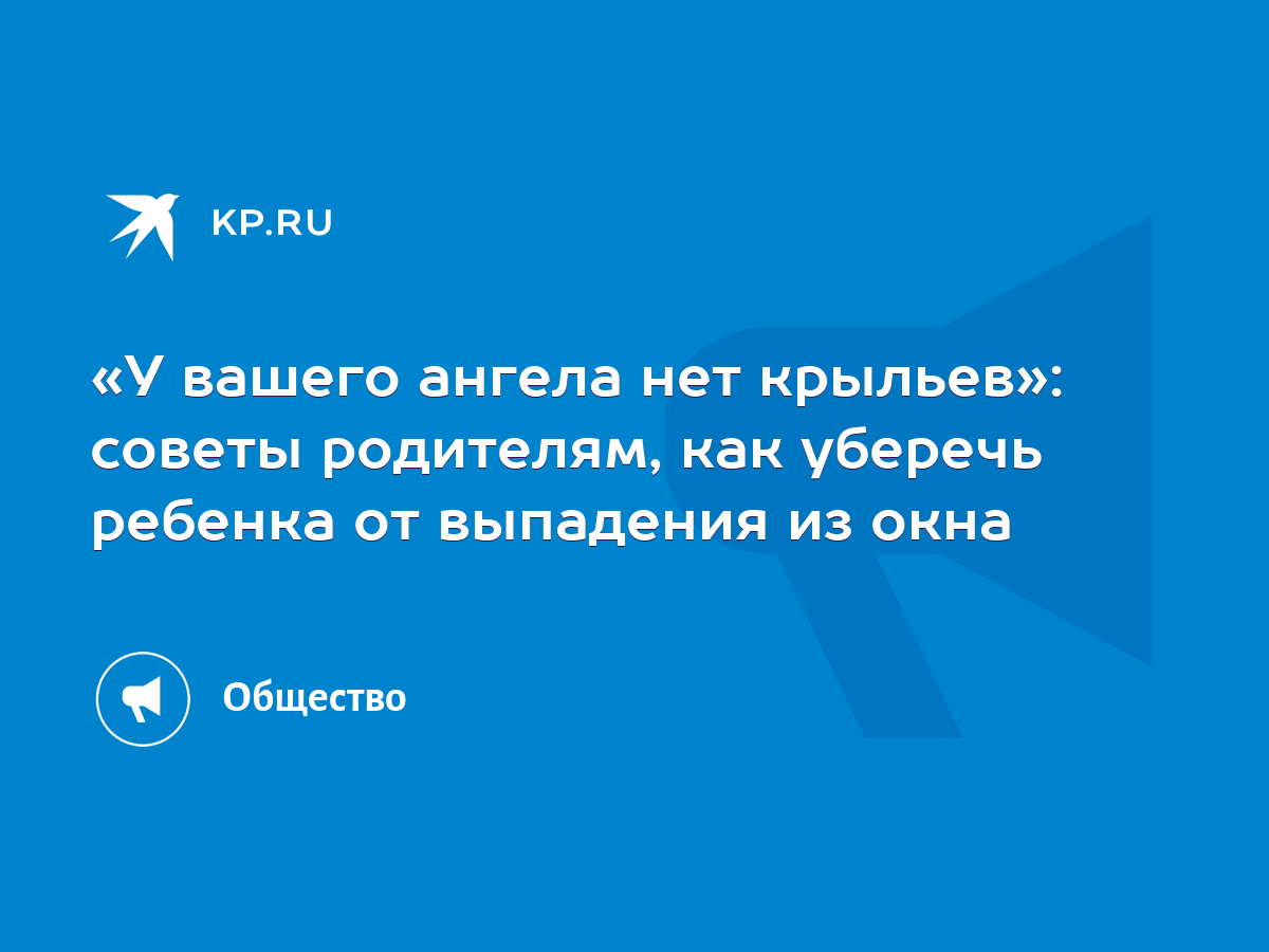 У вашего ангела нет крыльев»: советы родителям, как уберечь ребенка от  выпадения из окна - KP.RU