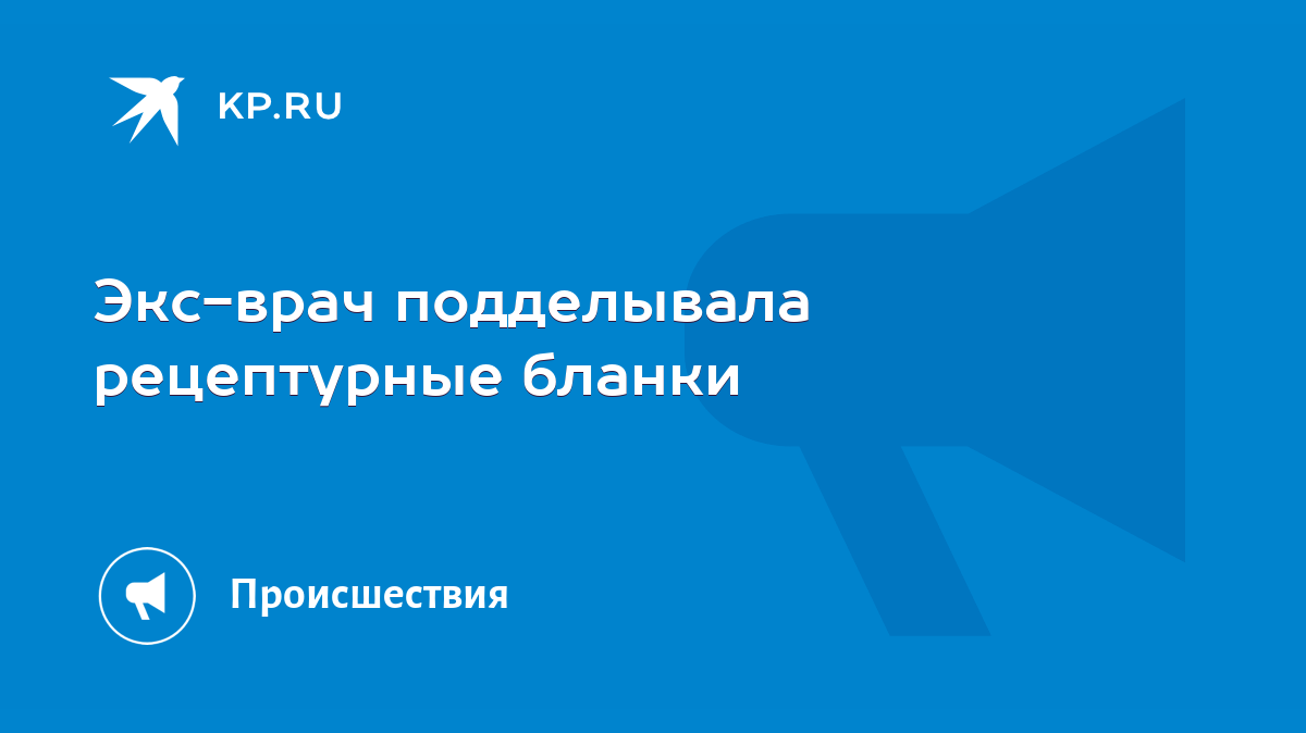 Экс-врач подделывала рецептурные бланки - KP.RU