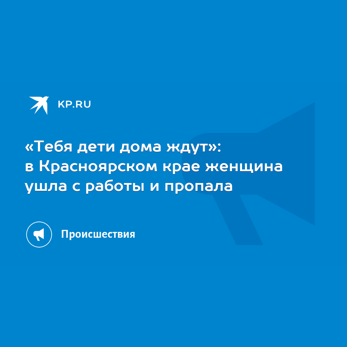 Тебя дети дома ждут»: в Красноярском крае женщина ушла с работы и пропала -  KP.RU