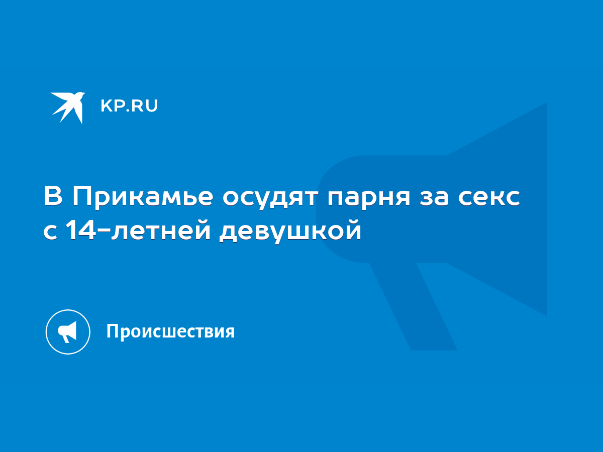 В Прикамье осудят парня за секс с 14-летней девушкой - KP.RU