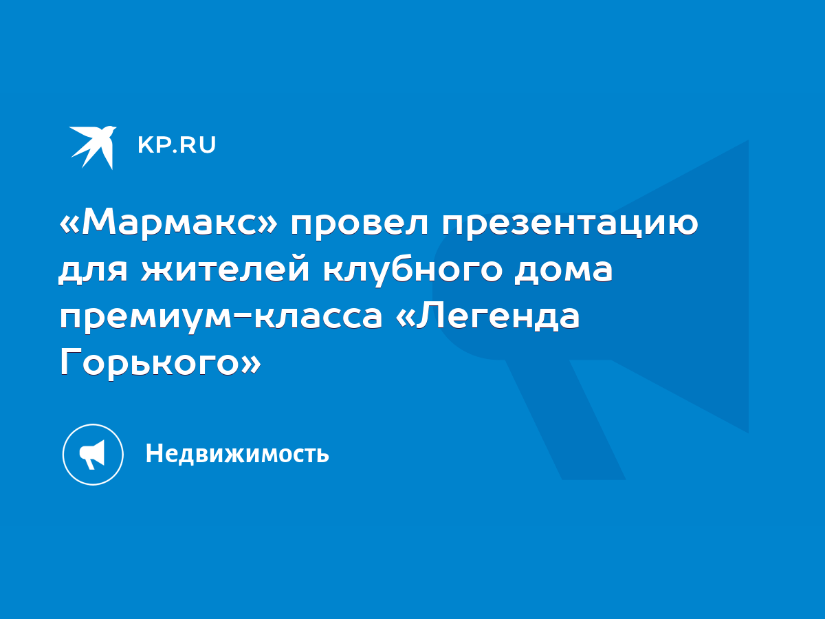 Мармакс» провел презентацию для жителей клубного дома премиум-класса  «Легенда Горького» - KP.RU