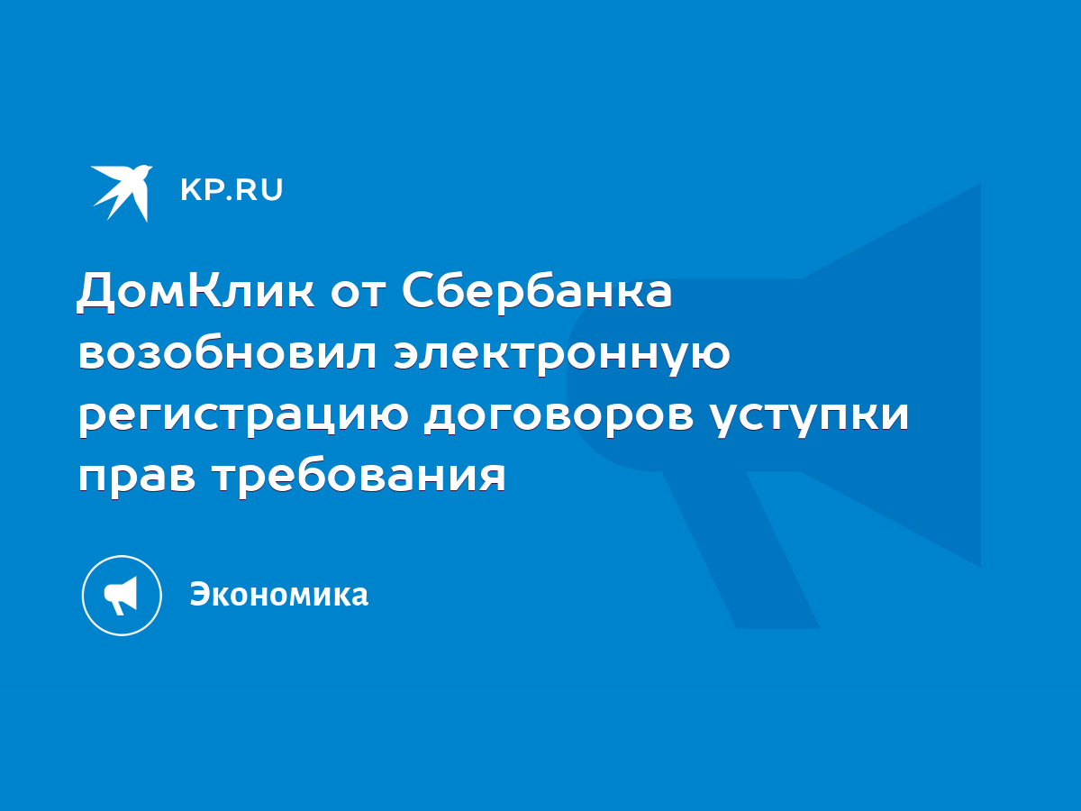 ДомКлик от Сбербанка возобновил электронную регистрацию договоров уступки  прав требования - KP.RU