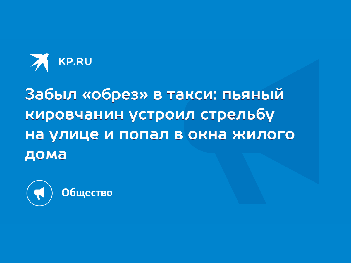 Забыл «обрез» в такси: пьяный кировчанин устроил стрельбу на улице и попал  в окна жилого дома - KP.RU