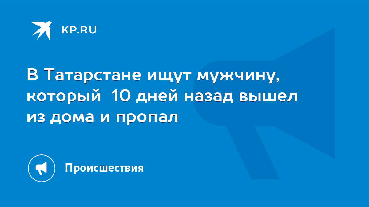 В Татарстане ищут мужчину, который 10 дней назад вышел из дома и пропал -  KP.RU