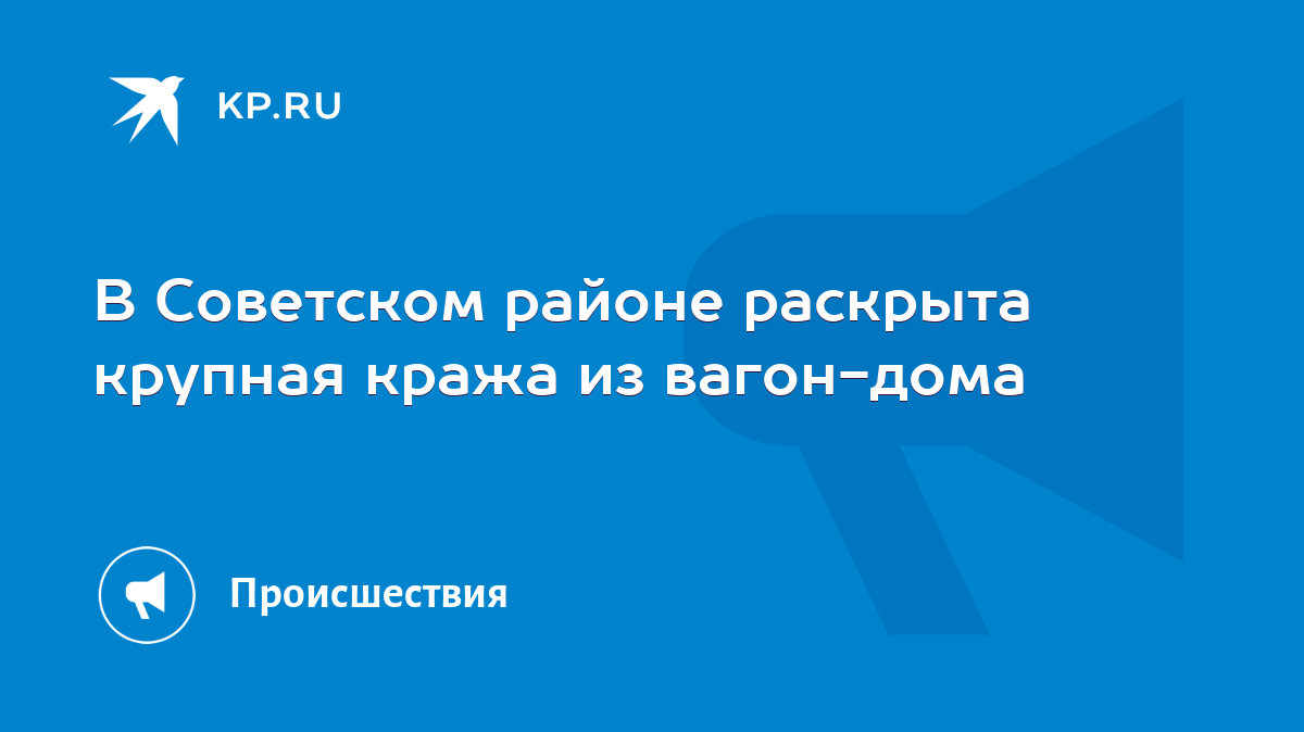 В Советском районе раскрыта крупная кража из вагон-дома - KP.RU