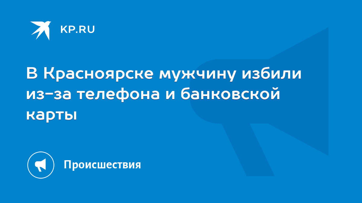 В Красноярске мужчину избили из-за телефона и банковской карты - KP.RU