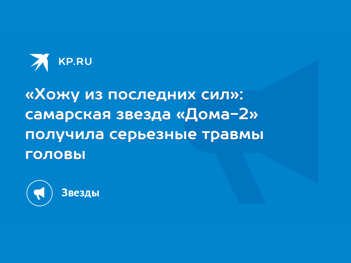 Хожу из последних сил»: самарская звезда «Дома-2» получила серьезные травмы  головы - KP.RU