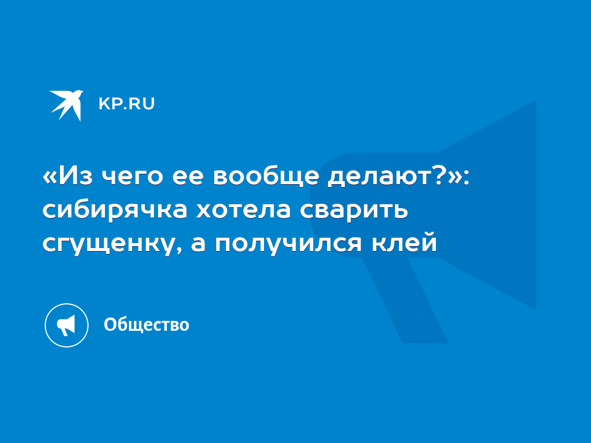 Из чего ее вообще делают?»: сибирячка хотела сварить сгущенку, а получился  клей - KP.RU