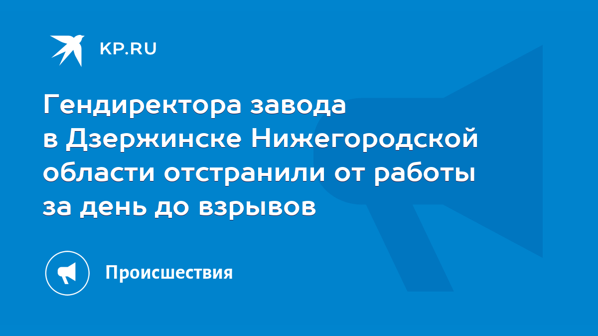 Гендиректора завода в Дзержинске Нижегородской области отстранили от работы  за день до взрывов - KP.RU