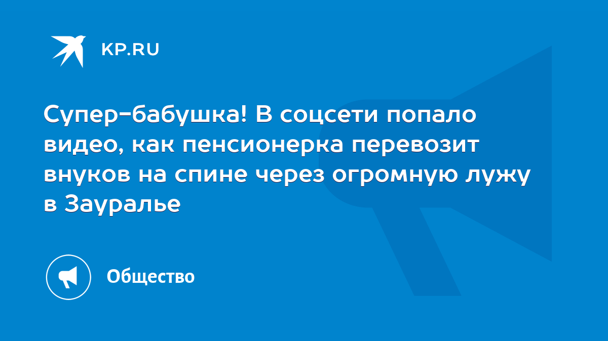 Супер-бабушка! В соцсети попало видео, как пенсионерка перевозит внуков на  спине через огромную лужу в Зауралье - KP.RU