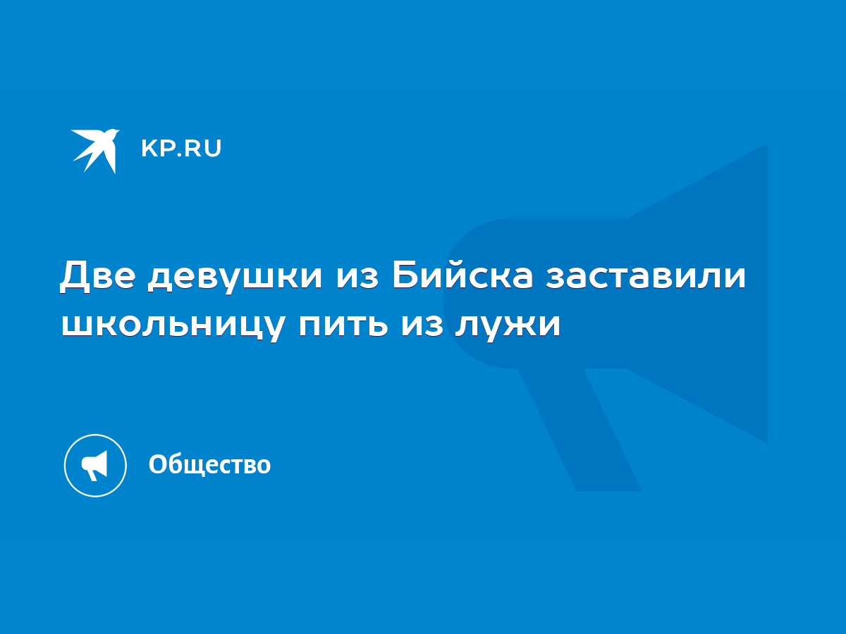 Две девушки из Бийска заставили школьницу пить из лужи - KP.RU