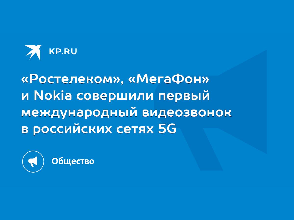 Ростелеком», «МегаФон» и Nokia совершили первый международный видеозвонок в  российских сетях 5G - KP.RU