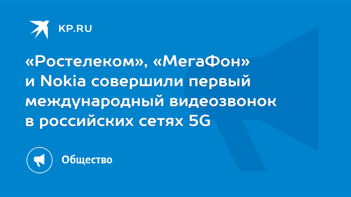 Ростелеком», «МегаФон» и Nokia совершили первый международный видеозвонок в  российских сетях 5G - KP.RU