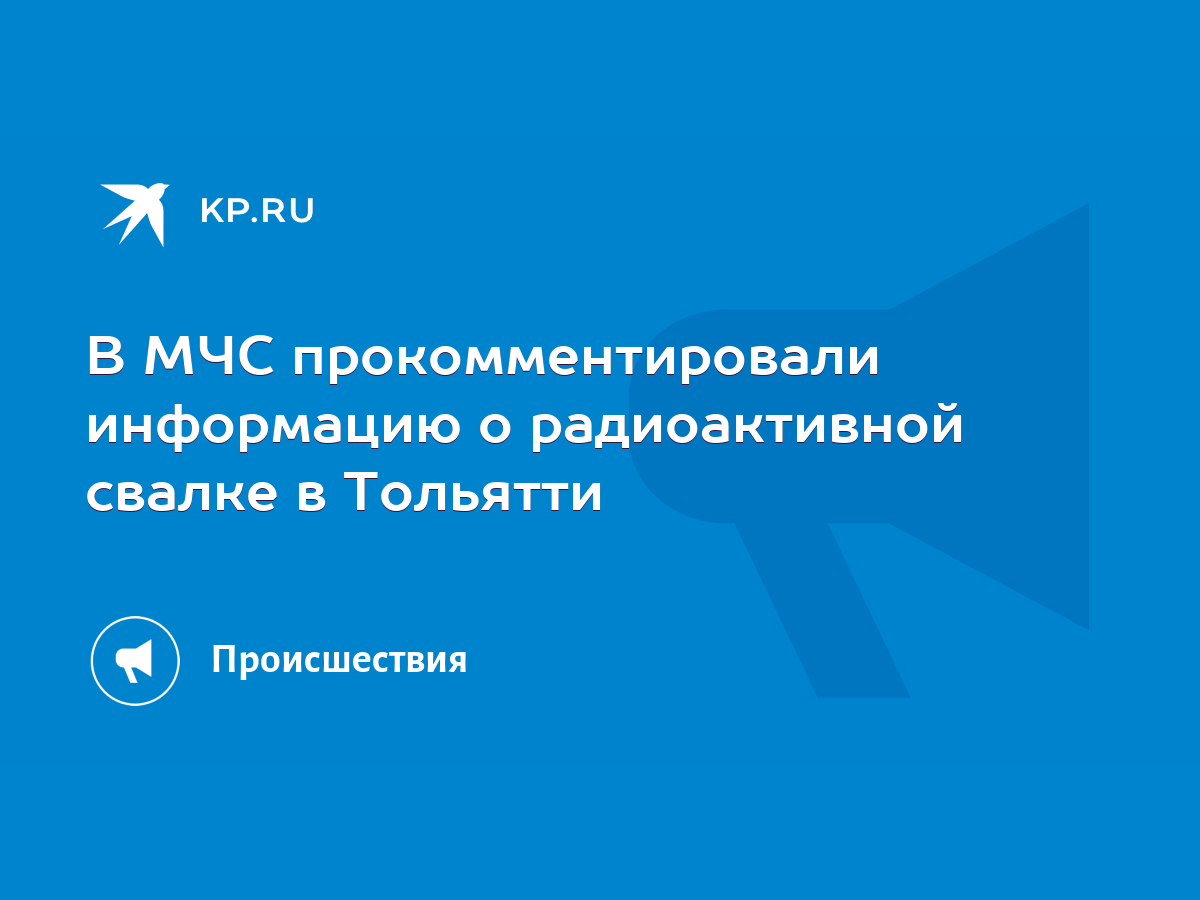 В МЧС прокомментировали информацию о радиоактивной свалке в Тольятти - KP.RU