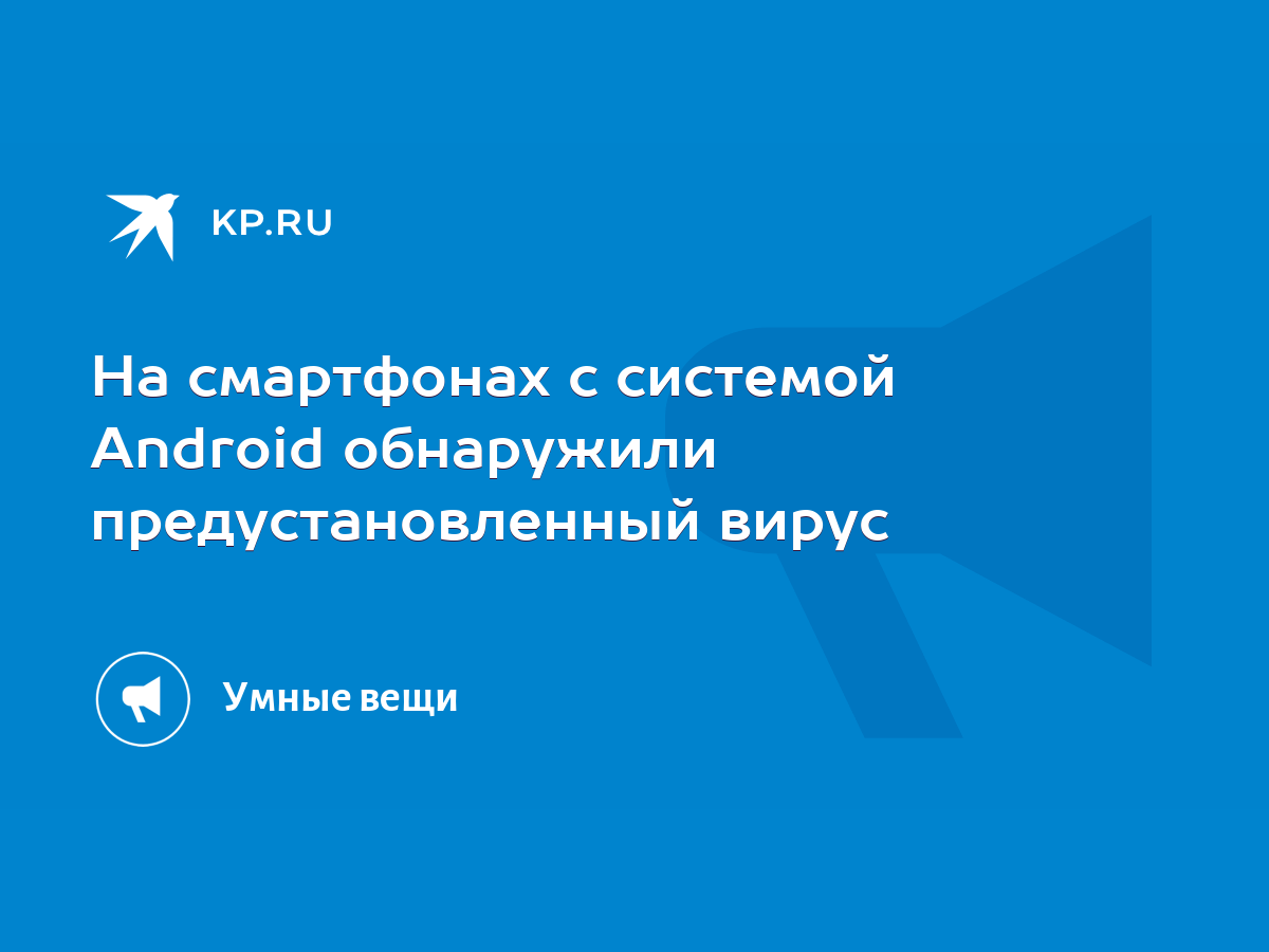 На смартфонах с системой Android обнаружили предустановленный вирус - KP.RU