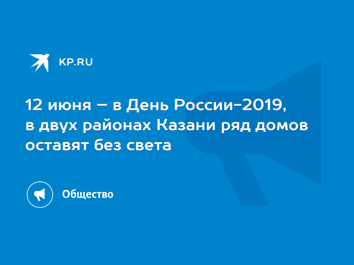 12 июня – в День России-2019, в двух районах Казани ряд домов оставят без  света - KP.RU