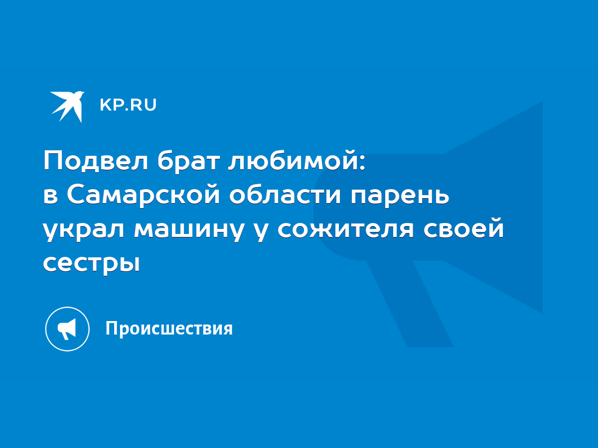 Подвел брат любимой: в Самарской области парень украл машину у сожителя  своей сестры - KP.RU