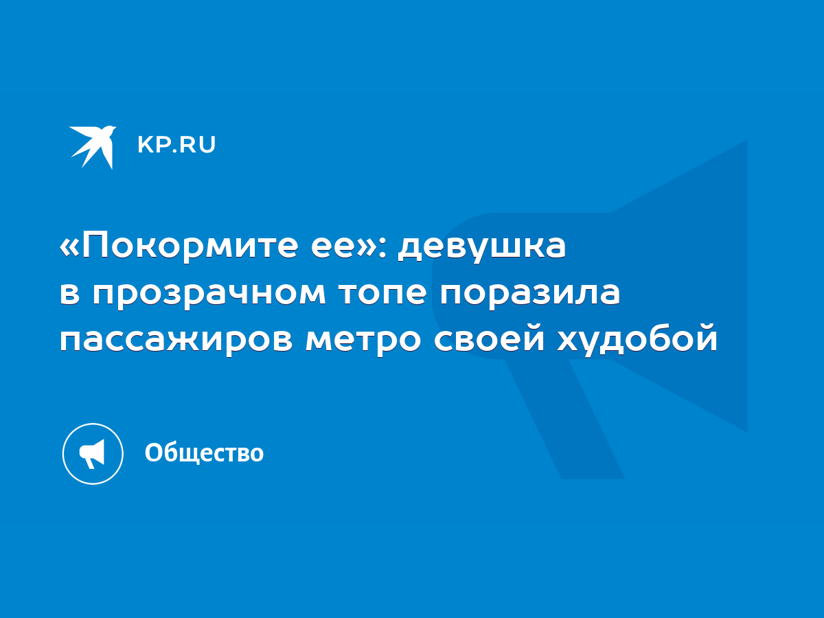 Покормите ее»: девушка в прозрачном топе поразила пассажиров метро своей  худобой - KP.RU