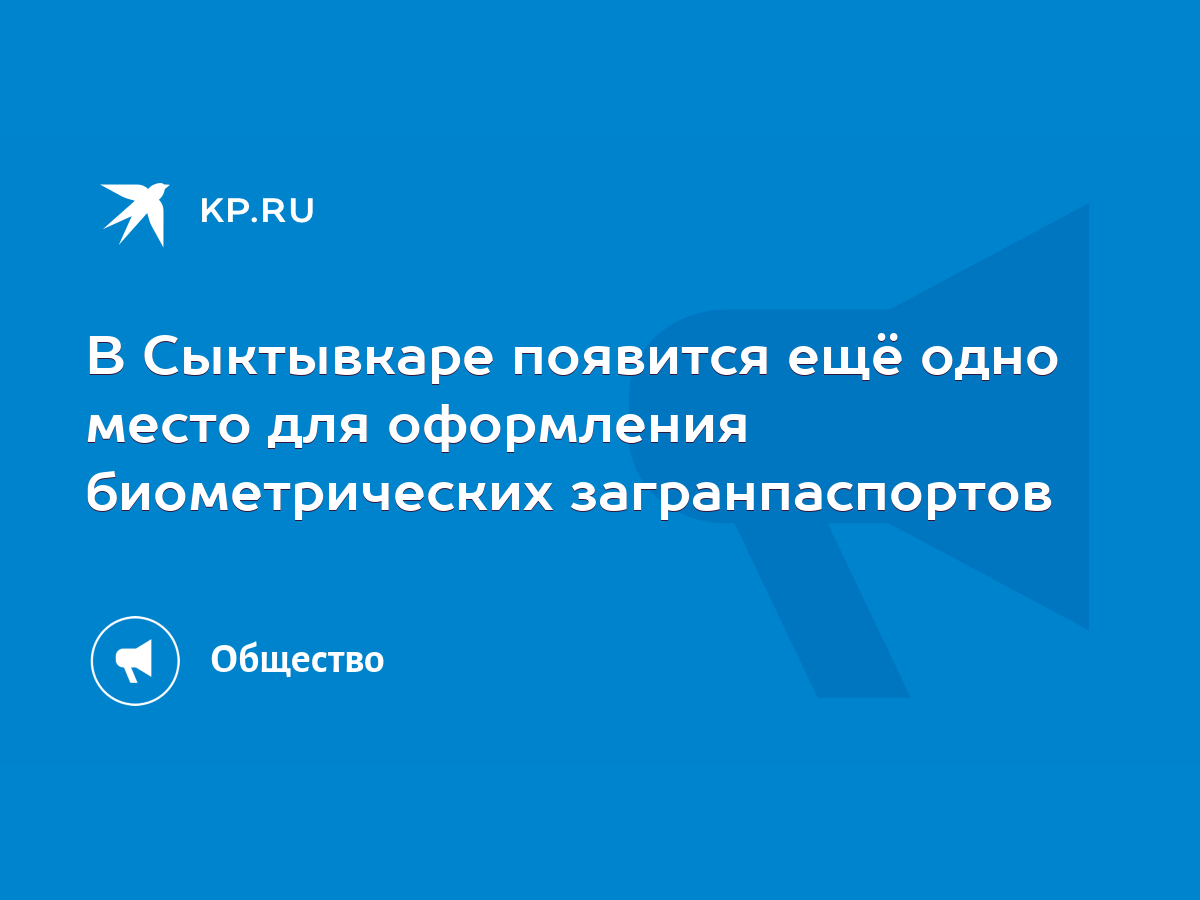 В Сыктывкаре появится ещё одно место для оформления биометрических  загранпаспортов - KP.RU