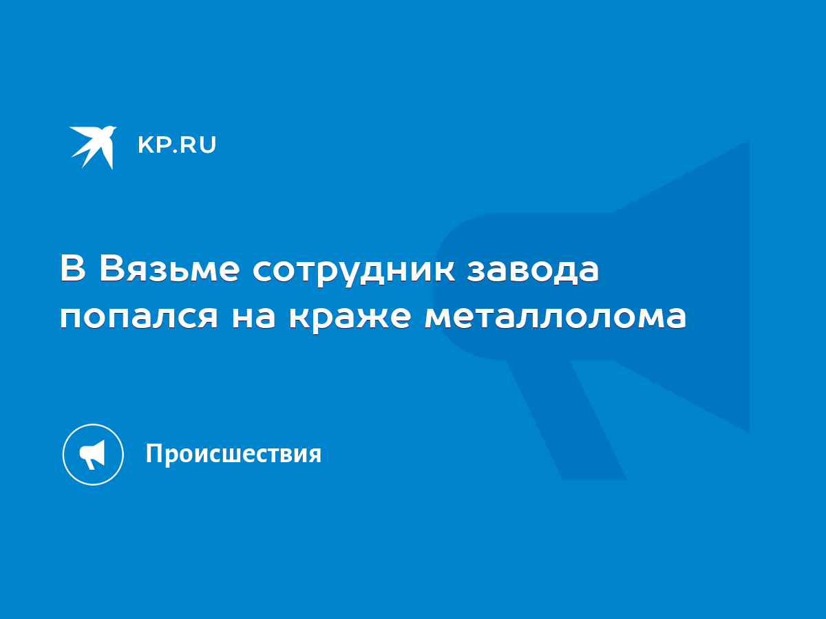 В Вязьме сотрудник завода попался на краже металлолома - KP.RU