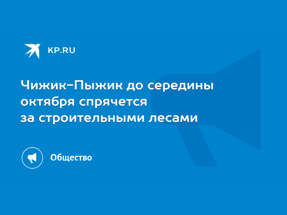 Чижик-Пыжик до середины октября спрячется за строительными лесами - KP.RU