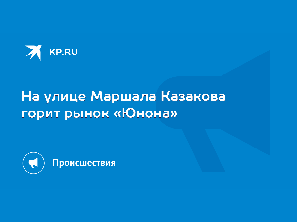 На улице Маршала Казакова горит рынок «Юнона» - KP.RU